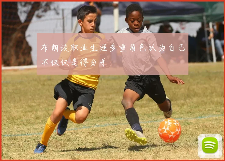 布朗谈职业生涯多重角色认为自己不仅仅是得分手