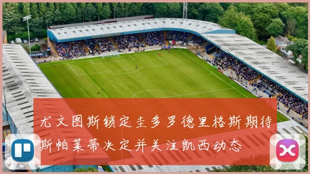 尤文图斯锁定圭多罗德里格斯期待斯帕莱蒂决定并关注凯西动态