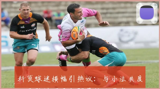 科莫球迷横幅引热议：与小法共度一天胜过百日与阿莱格里同在