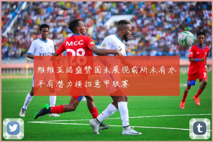 维维亚诺盛赞国米展现前所未有水平有潜力横扫意甲联赛