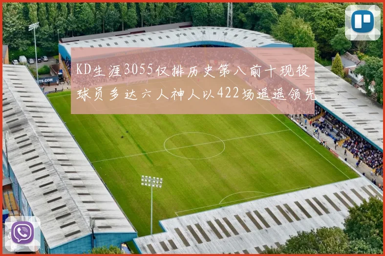 KD生涯3055仅排历史第八前十现役球员多达六人神人以422场遥遥领先