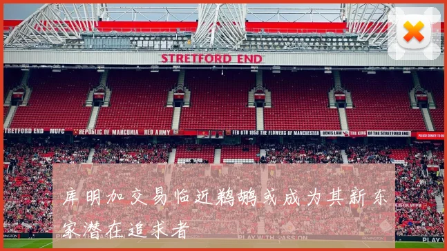 库明加交易临近鹈鹕或成为其新东家潜在追求者