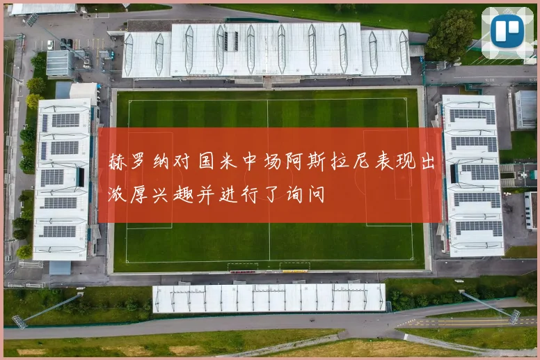 赫罗纳对国米中场阿斯拉尼表现出浓厚兴趣并进行了询问
