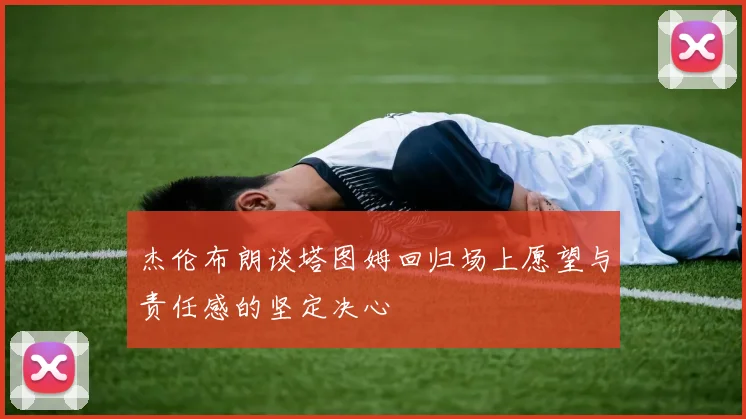 杰伦布朗谈塔图姆回归场上愿望与责任感的坚定决心