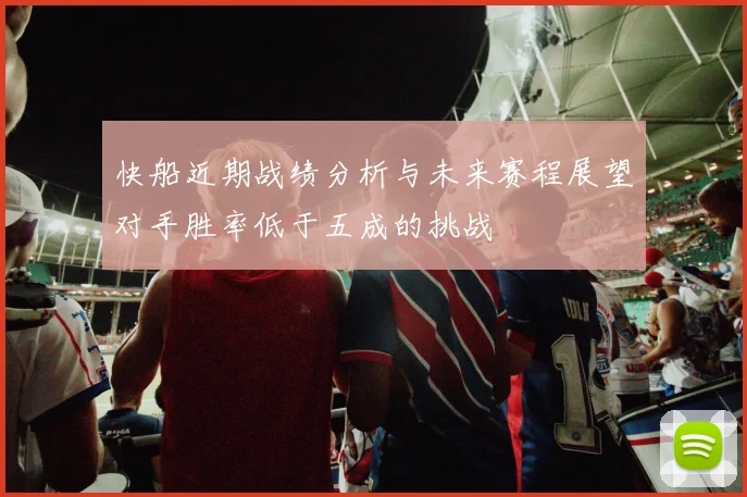 快船近期战绩分析与未来赛程展望对手胜率低于五成的挑战