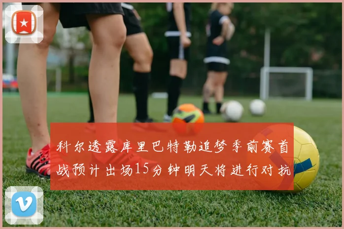 科尔透露库里巴特勒追梦季前赛首战预计出场15分钟明天将进行对抗训练