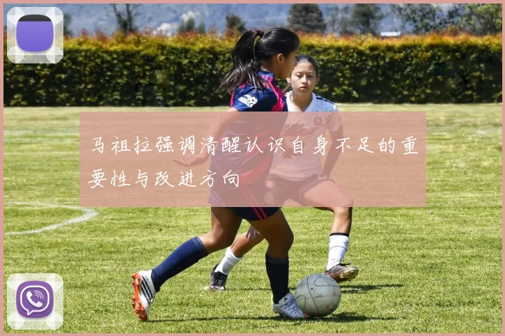 马祖拉强调清醒认识自身不足的重要性与改进方向