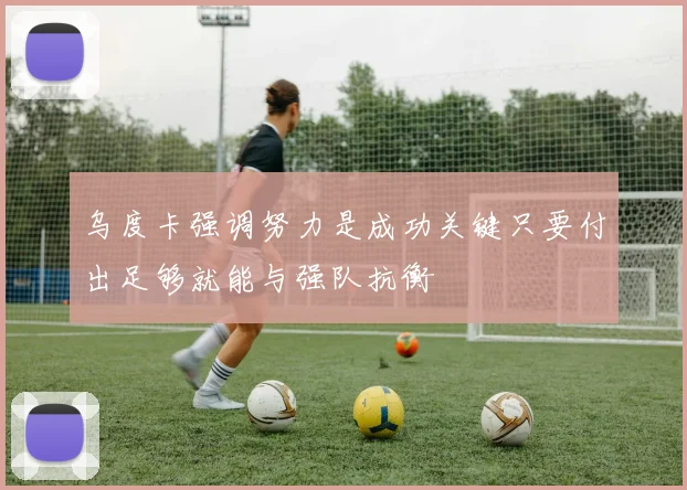 乌度卡强调努力是成功关键只要付出足够就能与强队抗衡