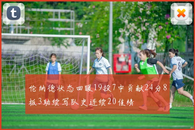 伦纳德状态回暖19投7中贡献24分8板3助续写队史连续20佳绩