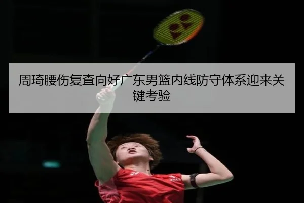 周琦腰伤复查向好广东男篮内线防守体系迎来关键考验